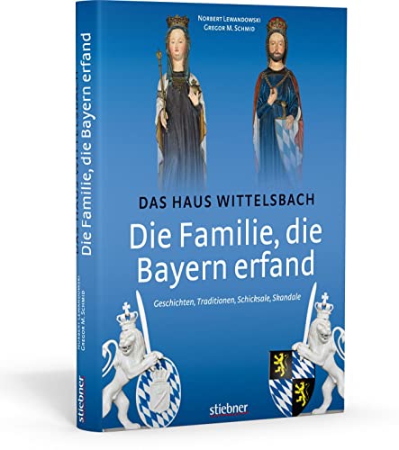 Die Familie, die Bayern erfand: Das Haus Wittelsbach: Geschichten, Traditionen, Schicksale, Skandale von Stiebner Verlag GmbH